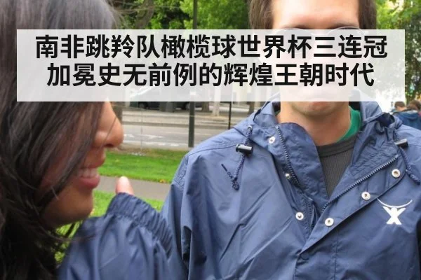 南非跳羚队橄榄球世界杯三连冠加冕史无前例的辉煌王朝时代