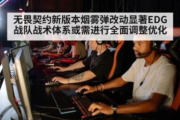 无畏契约新版本烟雾弹改动显著EDG战队战术体系或需进行全面调整优化