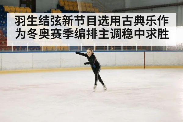 羽生结弦新节目选用古典乐作为冬奥赛季编排主调稳中求胜
