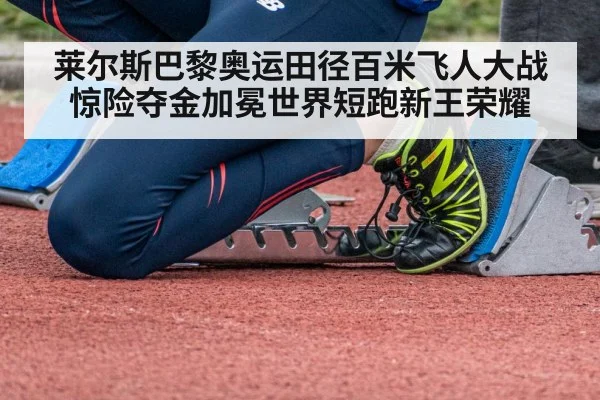 莱尔斯巴黎奥运田径百米飞人大战惊险夺金加冕世界短跑新王荣耀