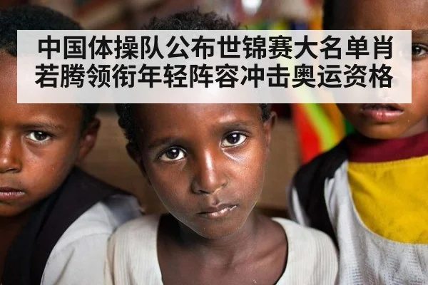 中国体操队公布世锦赛大名单肖若腾领衔年轻阵容冲击奥运资格