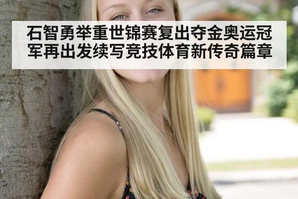 石智勇举重世锦赛复出夺金奥运冠军再出发续写竞技体育新传奇篇章