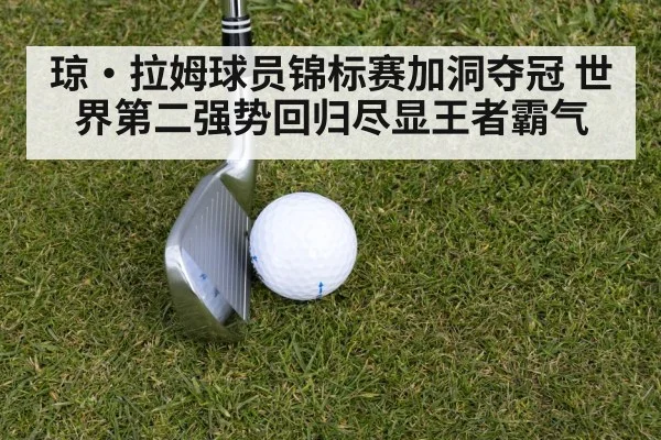 琼·拉姆球员锦标赛加洞夺冠 世界第二强势回归尽显王者霸气