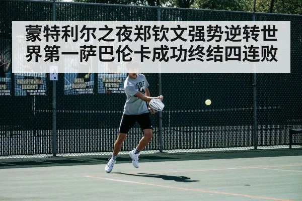 蒙特利尔之夜郑钦文强势逆转世界第一萨巴伦卡成功终结四连败