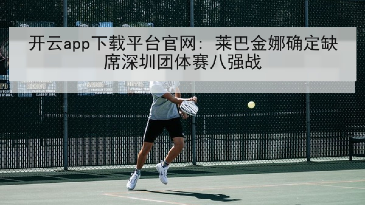 开云app下载平台官网: 莱巴金娜确定缺席深圳团体赛八强战