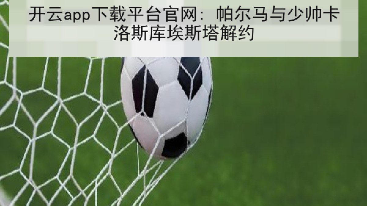 开云app下载平台官网: 帕尔马与少帅卡洛斯库埃斯塔解约 开云app下载平台官网: 帕尔马与少帅卡洛斯库埃斯塔解约